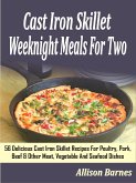 Cast Iron Skillet Weeknight Meals For Two: 56 Delicious Cast Iron Skillet Recipes For Poultry, Pork, Beef & Other Meat, Vegetable And Seafood Dishes (eBook, ePUB)