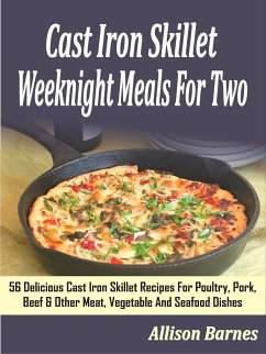 Cast Iron Skillet Weeknight Meals For Two: 56 Delicious Cast Iron Skillet Recipes For Poultry, Pork, Beef & Other Meat, Vegetable And Seafood Dishes (eBook, ePUB) - Barnes, Allison