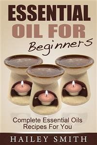 Essential Oil For Beginners: Complete Essential Oils Recipes For You (eBook, ePUB) - Smith, Hailey