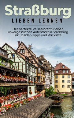 Straßburg lieben lernen: Der perfekte Reiseführer für einen unvergesslichen Aufenthalt in Straßburg inkl. Insider-Tipps und Packliste - Weber, Frauke