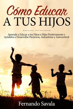 Cover Cómo Educar a tus Hijos: Aprende a Educar a tus Hijos Positivamente y Ayúdalos a Desarrollar Paciencia, Autoestima y Autocontrol (eBook, ePUB)