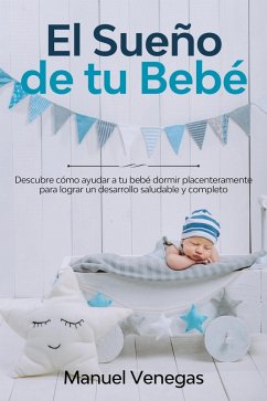 El Sueño de tu Bebé: Descubre Cómo Ayudar a tu Bebé Dormir Placenteramente para Lograr un Desarrollo Saludable y Completo (eBook, ePUB) - Venegas, Manuel