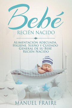 Bebé Recién Nacido: Alimentación Adecuada, Higiene, Sueño y Cuidado General de su Bebé Recién Nacido (eBook, ePUB) - Fraire, Manuel