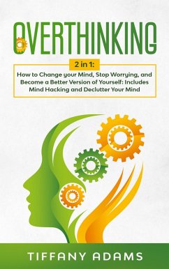 Overthinking: How to Change your Mind, Stop Worrying, and Become a Better Version of Yourself: Includes Mind Hacking and Declutter Your Mind (eBook, ePUB) - Adams, Tiffany
