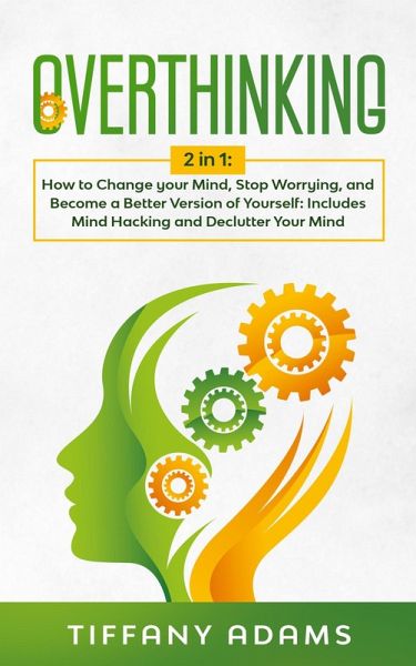 Overthinking: How to Change your Mind, Stop Worrying, and Become a Better Version of Yourself: Includes Mind Hacking and Declutter Your Mind (eBook, ePUB) Overthinking: How to Change your Mind, Stop Worrying, and Become a Better Version of Yourself: Includes Mind Hacking and Declutter Your Mind (eBook, ePUB)