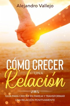 Cómo crecer una relación: Guía para crecer en pareja y transformar una relación positivamente (eBook, ePUB) - Vallejo, Alejandro