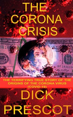 The Corona Crisis: The Terrifying True Story of The Origins of The Corona Virus(COVID-19) (eBook, ePUB) - Prescot, Dick