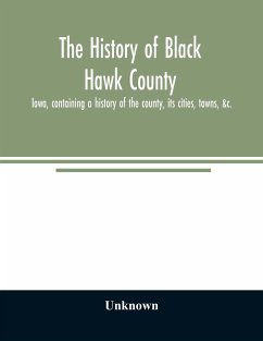 The history of Black Hawk County, Iowa, containing a history of the county, its cities, towns, &c., A biographical directory of citizens, war record of its volunteers in the late rebellion, General and Local Statistics, Portraits of Early Settlers and Pro - Unknown