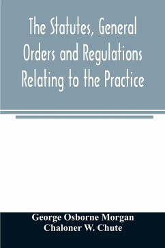 The statutes, general orders and regulations relating to the practice, pleading and jurisdiction of the Court of Chancery - Osborne Morgan, George; W. Chute, Chaloner