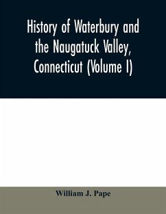 History of Waterbury and the Naugatuck Valley, Connecticut (Volume I) - J. Pape, William