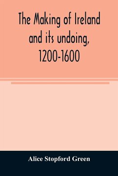 The making of Ireland and its undoing, 1200-1600 - Stopford Green, Alice