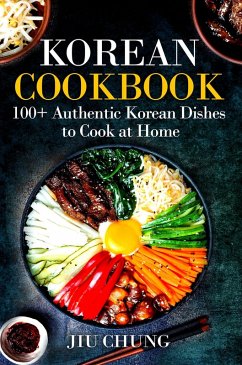 Korean Cookbook: 100+ Authentic Korean Dishes to Cook at Home (eBook, ePUB) - Chung, Jiu