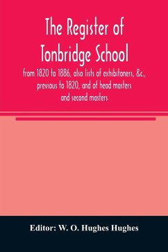 The register of Tonbridge School, from 1820 to 1886, also lists of exhibitoners, &c., previous to 1820, and of head masters and second masters