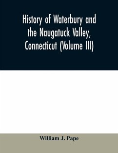 History of Waterbury and the Naugatuck Valley, Connecticut (Volume III) - J. Pape, William