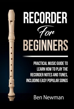 Cover Recorder For Beginners: Practical Music Guide To Learn How To Play The Recorder Notes And Tunes, Including Easy Popular Songs (eBook, ePUB)