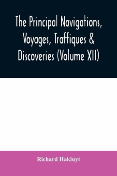 The principal navigations, voyages, traffiques & discoveries of the English nation made by sea or over-land to the remote and farthest distant quarters of the earth at any time within the compasse of these 1600 yeeres (Volume XII) - Hakluyt, Richard
