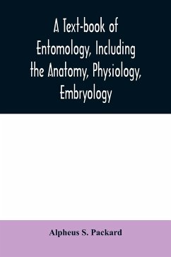 A text-book of entomology, including the anatomy, physiology, embryology and metamorphoses of insects, for use in agricultural and technical schools and colleges as well as by the working entomologist - S. Packard, Alpheus