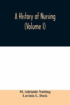 A history of nursing; the evolution of nursing systems from the earliest times to the foundation of the first English and American training schools for nurses (Volume I) - Adelaide Nutting, M.; L. Dock, Lavinia