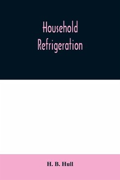 Household refrigeration; a complete treatise on the principles, types, construction, and operation of both ice and mechanically cooled domestic refrigerators, and the use of ice and refrigeration in the home - B. Hull, H.