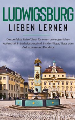 Ludwigsburg lieben lernen: Der perfekte Reiseführer für einen unvergesslichen Aufenthalt in Ludwigsburg inkl. Insider-Tipps, Tipps zum Geldsparen und Packliste (eBook, ePUB)