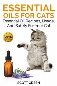 Essential Oils For Cats: Essential Oil Recipes, Usage, And Safety For Your Cat (eBook, ePUB) - Green, Scott