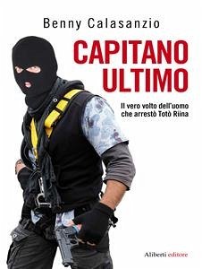 CAPITANO ULTIMO. Il vero volto dell'uomo che arrestò Totò Riina (eBook, ePUB) - Calasanzio, Benny