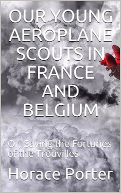 Our Young Aeroplane Scouts In France and Belgium / Or, Saving the Fortunes of the Trouvilles (eBook, PDF) - Porter, Horace