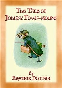 THE TALE OF JOHNNY TOWN-MOUSE - book 21 in the Tales of Peter Rabbit (eBook, ePUB) - and Illustrated By Beatrix Potter, Written