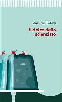 Il dolce dello scienziato (eBook, ePUB) - Galletti, Massimo
