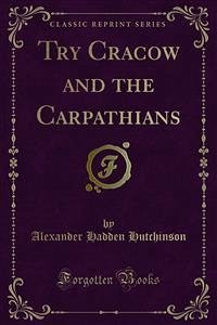 Try Cracow and the Carpathians (eBook, PDF) - Hadden Hutchinson, Alexander