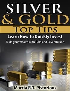 Silver & Gold Guide Top Tips: Learn How to Quickly Invest - Build your Wealth with Gold and Silver Bullion (eBook, ePUB) - R.t. Pistorious, Marcia
