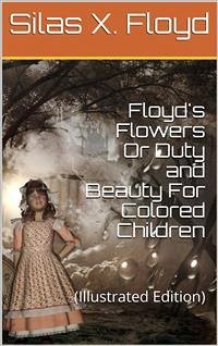 Floyd's Flowers Or Duty and Beauty For Colored Children / Being One Hundred Short Stories Gleaned from the Storehouse / of Human Knowledge and Experience Simple Amusing Elevating (eBook, PDF) - X. Floyd, Silas