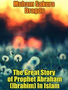 The Great Story of Prophet Abraham (Ibrahim) In Islam (eBook, ePUB) - Sakura Dragon, Muham