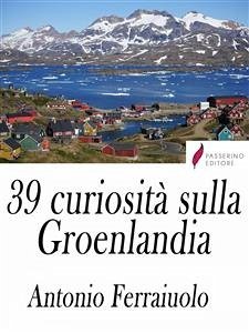 39 curiosità sulla Groenlandia (eBook, ePUB) - Ferraiuolo, Antonio