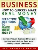 Business: How to Quickly Make Real Money - Effective Methods to Make More Money: Easy and Proven Business Strategies for Beginners to Earn Even More Money in Your Spare Time (eBook, ePUB)