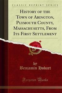 History of the Town of Abington, Plymouth County, Massachusetts, From Its First Settlement (eBook, PDF) - Hobart, Benjamin
