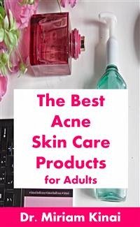The Best Acne Skin Care Products for Adults (eBook, ePUB) - Kinai, Miriam