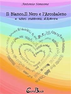 Il bianco, il nero e l'arcobaleno e altri racconti d'amore (eBook, PDF) - Simeone, Antonio