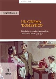 Un cinema 'domestico' Cattolici e forme di organizzazione culturale in Italia 1945-1970 (eBook, ePUB) - Mosconi, Elena