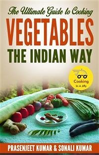 The Ultimate Guide to Cooking Vegetables the Indian Way (eBook, ePUB) - Kumar, Prasenjeet