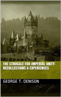 The Struggle for Imperial Unity / Recollections & Experiences (eBook, PDF) - T. Denison, George