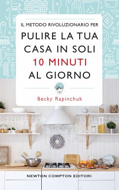 Il metodo rivoluzionario per pulire la tua casa in soli 10 minuti al giorno (eBook, ePUB) - Rapinchuk, Becky