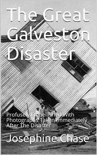 The Great Galveston Disaster / Containing a Full and Thrilling Account of the Most Appalling Calamity of Modern Times Including Vivid Descriptions of the Hurricane and Terrible Rush of Waters; Immense Destruction of Dwellings, Business Houses, Churches, a (eBook, PDF) - Chase, Josephine