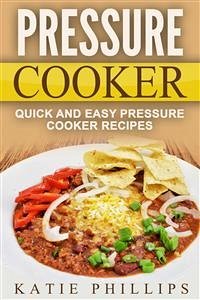 Pressure Cooker: Quick And Easy Pressure Cooker Recipes (eBook, ePUB) - Phillips, Katie