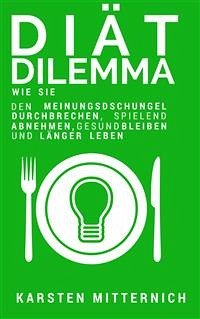 Diät Dilemma: Wie Sie den Meinungsdschungel durchbrechen, spielend abnehmen, gesund bleiben und länger leben (eBook, ePUB) - Mitternich, Karsten