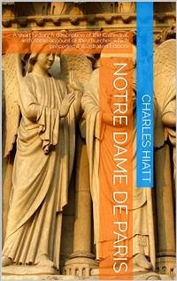 Notre Dame de Paris / A short history & description of the Cathedral, with some / account of the churches which preceded it (eBook, PDF) - Hiatt, Charles