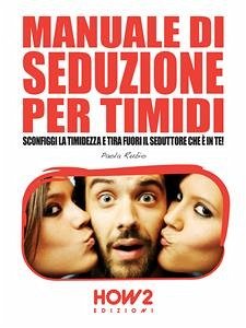 MANUALE DI SEDUZIONE PER TIMIDI. Sconfiggi la timidezza e tira fuori il seduttore che è in te! (eBook, ePUB) - Rubio, Paola