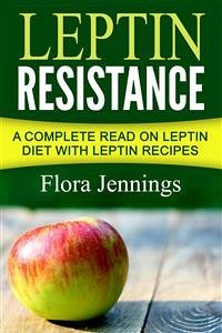 Leptin Resistance: A Complete Read On Leptin Diet With Leptin Recipes (eBook, ePUB) - Jennings, Flora