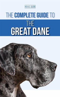 The Complete Guide to the Great Dane: Finding, Selecting, Raising, Training, Feeding, and Living with Your New Great Dane Puppy (eBook, ePUB) - Lee, Mal