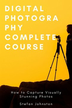 Digital Photography Complete Course: How to Capture Visually Stunning Photos (eBook, ePUB) - Johnston, Stefan